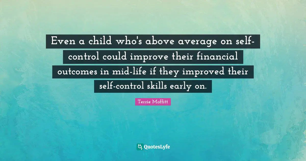 Above Average Quotes: "Even a child who's above average on self-control could improve their financial outcomes in mid-life if they improved their self-control skills early on."
