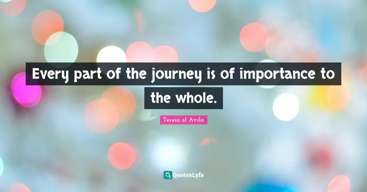 Importance Quotes: "Every part of the journey is of importance to the whole."