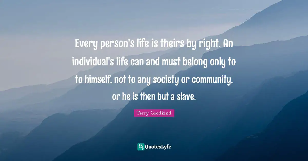 Every person's life is theirs by right. An individual's life can and must belong only to to himself, not to any society or community, or he is then but a slave.