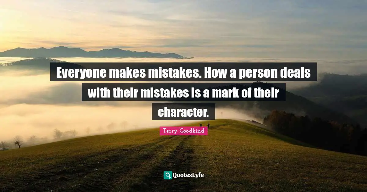 Everyone makes mistakes. How a person deals with their mistakes is a mark of their character.
