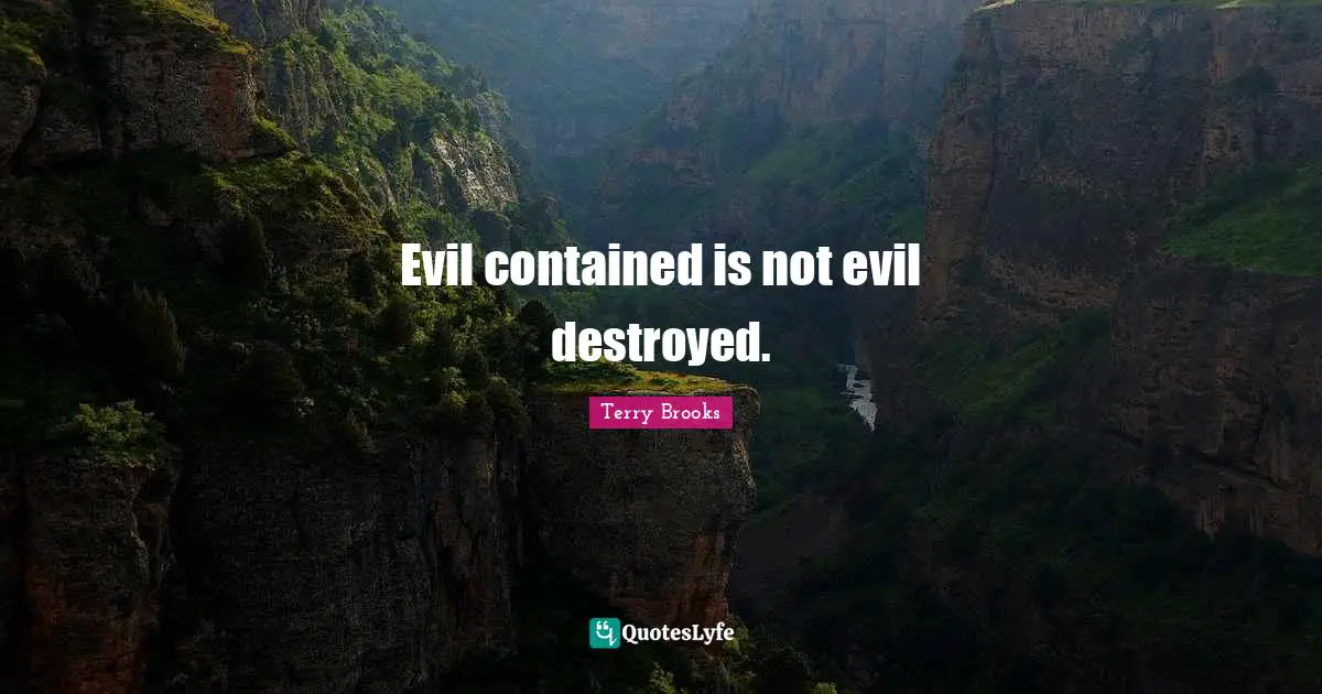 Evil contained is not evil destroyed.