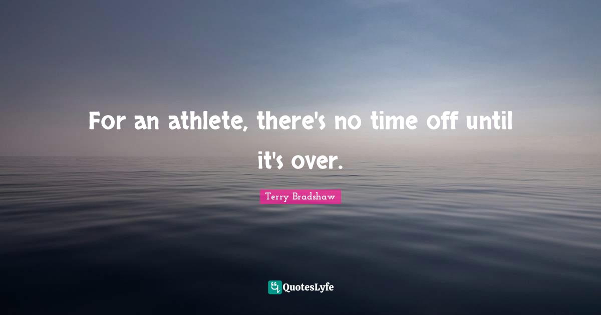 For an athlete, there's no time off until it's over.