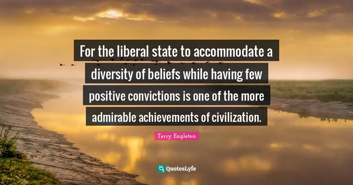For the liberal state to accommodate a diversity of beliefs while having few positive convictions is one of the more admirable achievements of civilization.
