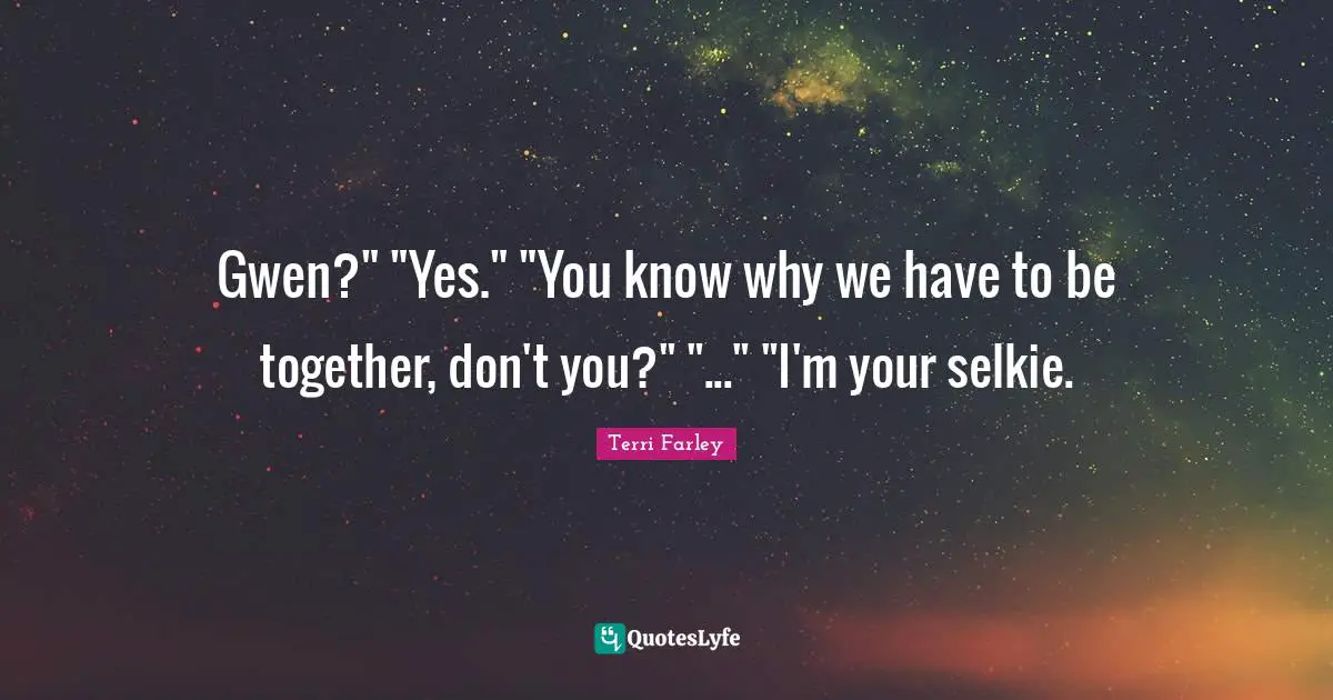 Gwen?" "Yes." "You know why we have to be together, don't you?" "..." "I'm your selkie.