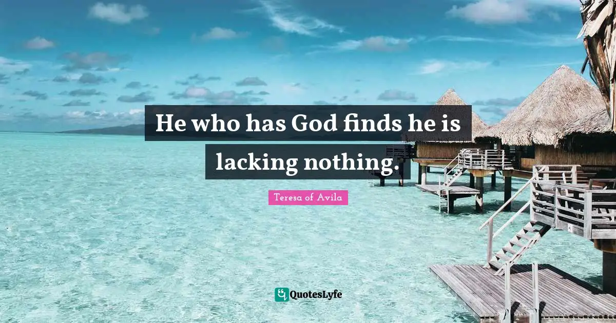 Lacking Quotes: "He who has God finds he is lacking nothing."