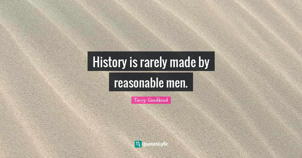 History is rarely made by reasonable men.