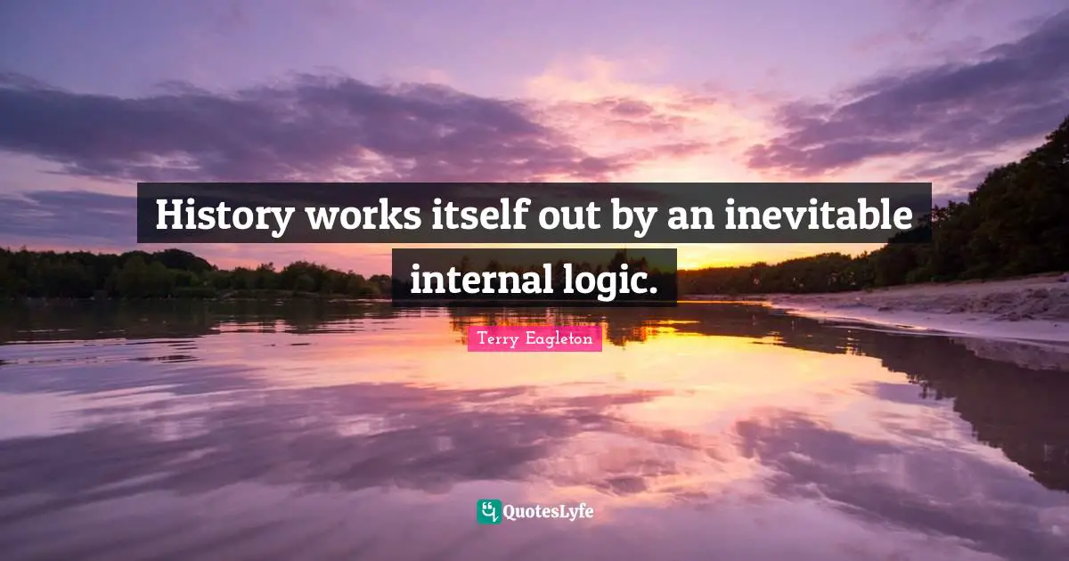 History works itself out by an inevitable internal logic.