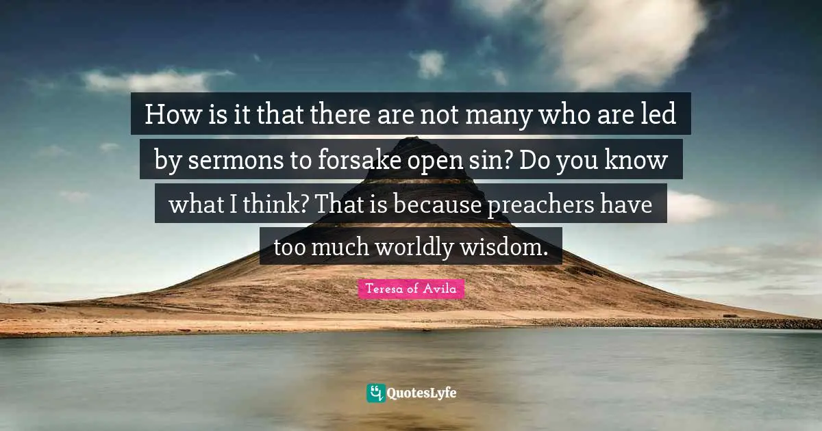 Worldly Wisdom Quotes: "How is it that there are not many who are led by sermons to forsake open sin? Do you know what I think? That is because preachers have too much worldly wisdom."
