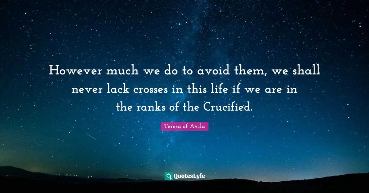 However much we do to avoid them, we shall never lack crosses in this life if we are in the ranks of the Crucified.