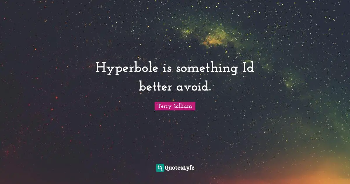 Hyperbole is something Id better avoid.