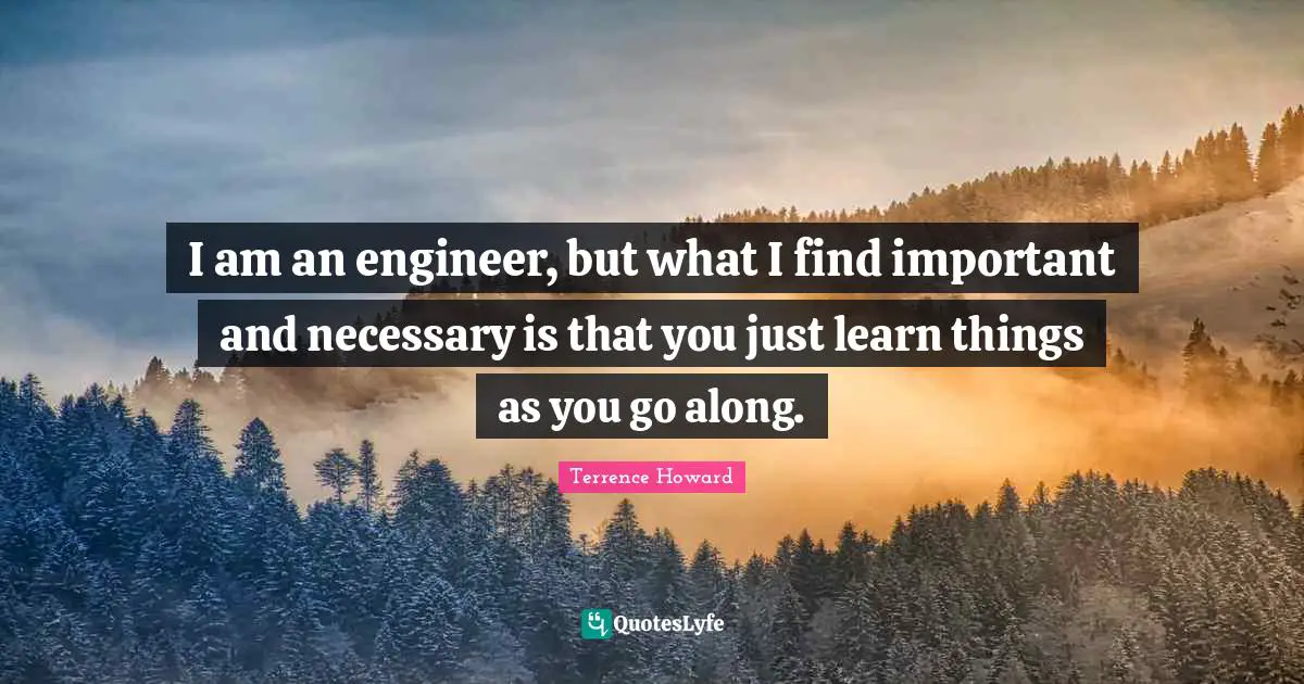 I am an engineer, but what I find important and necessary is that you just learn things as you go along.