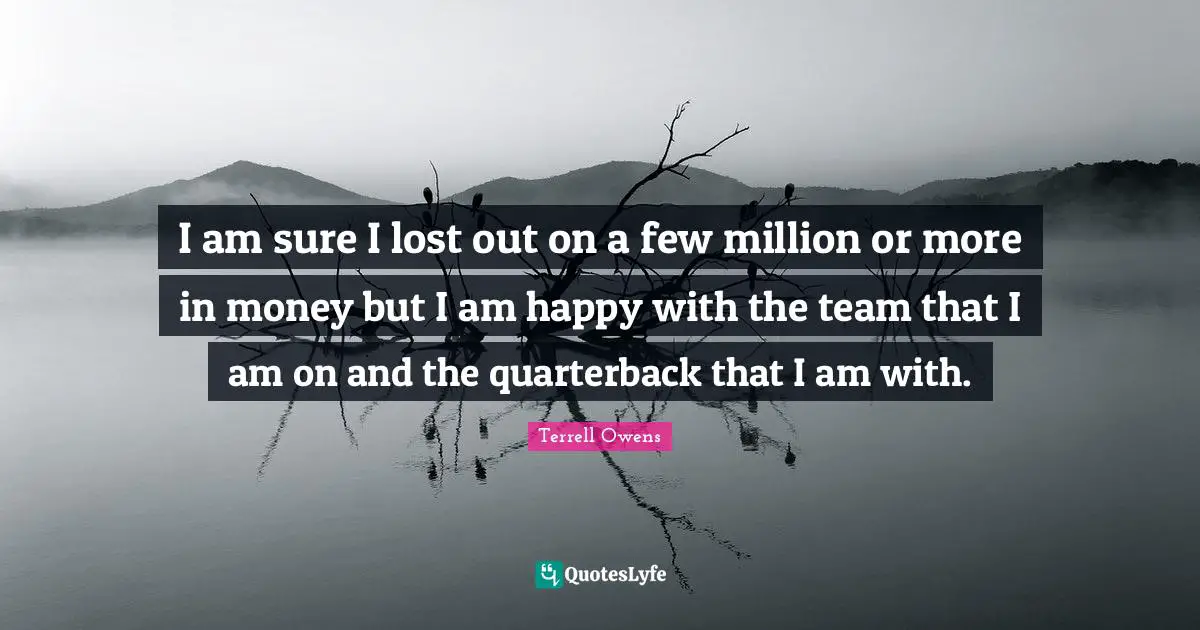 P.M. Terrell Quotes: "I am sure I lost out on a few million or more in money but I am happy with the team that I am on and the quarterback that I am with."