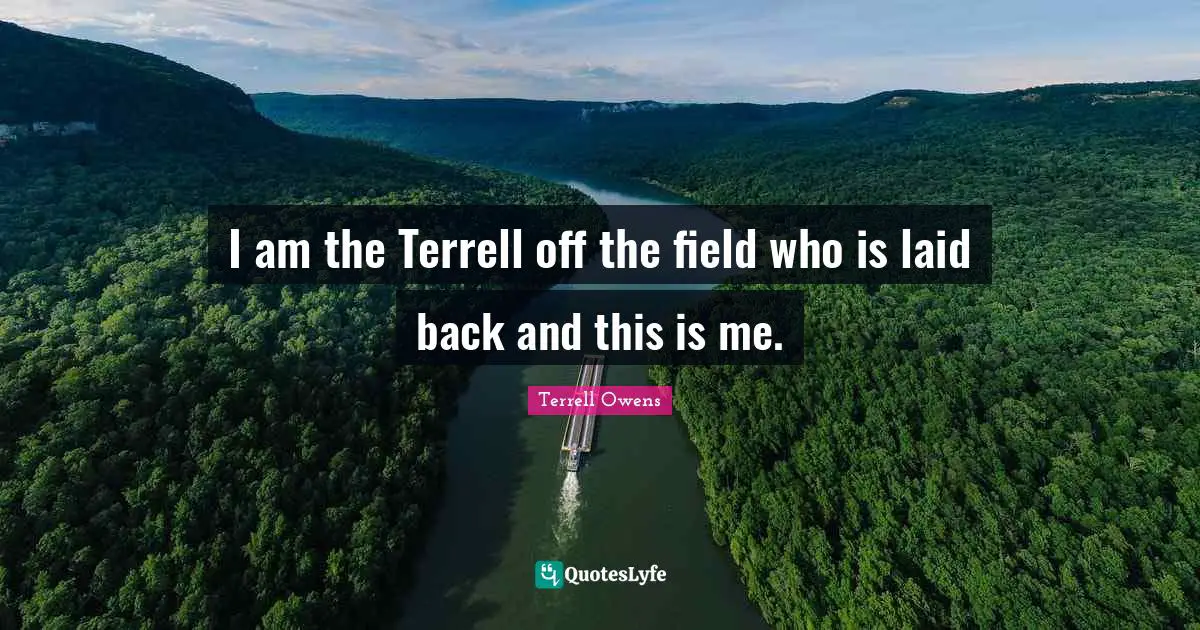 I am the Terrell off the field who is laid back and this is me.