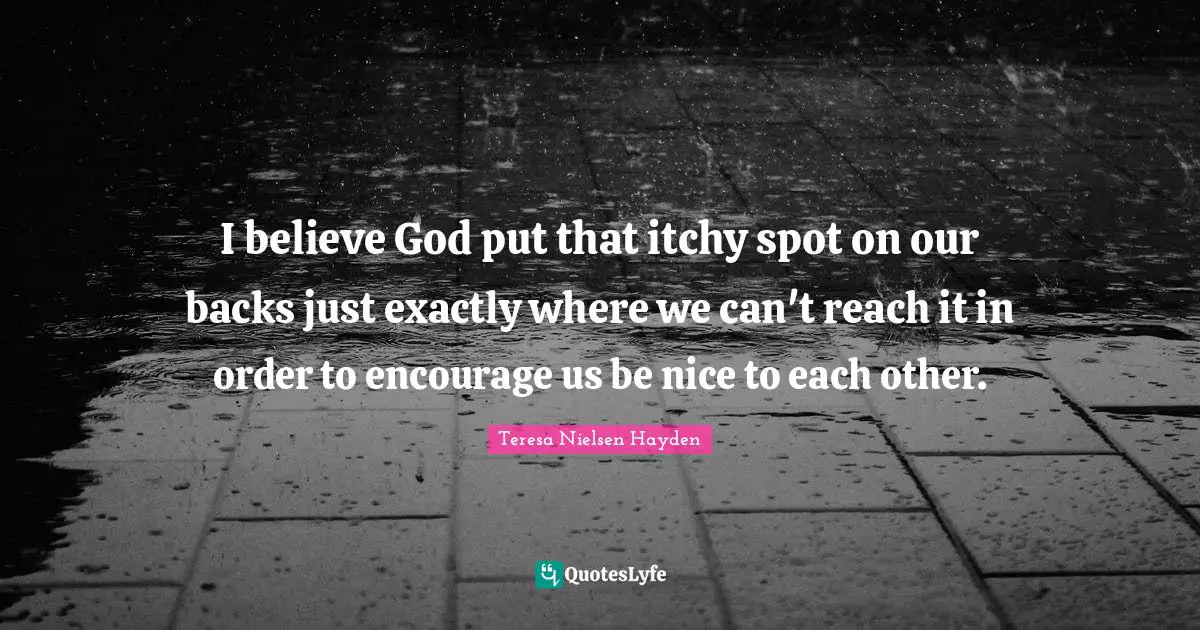 I believe God put that itchy spot on our backs just exactly where we can't reach it in order to encourage us be nice to each other.