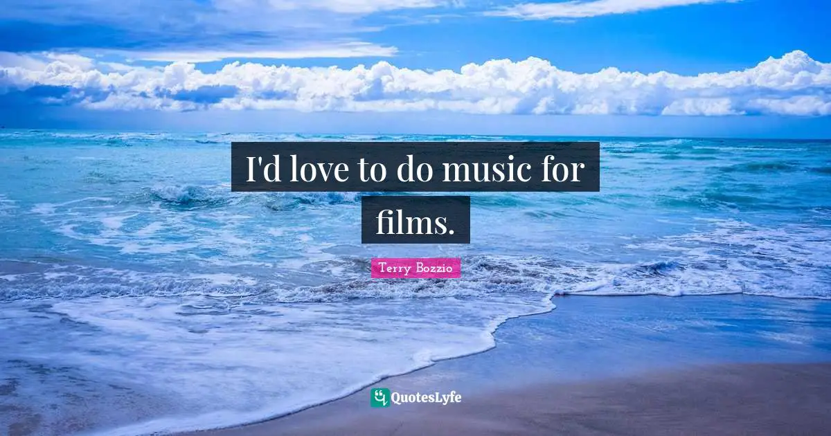 I'd love to do music for films.