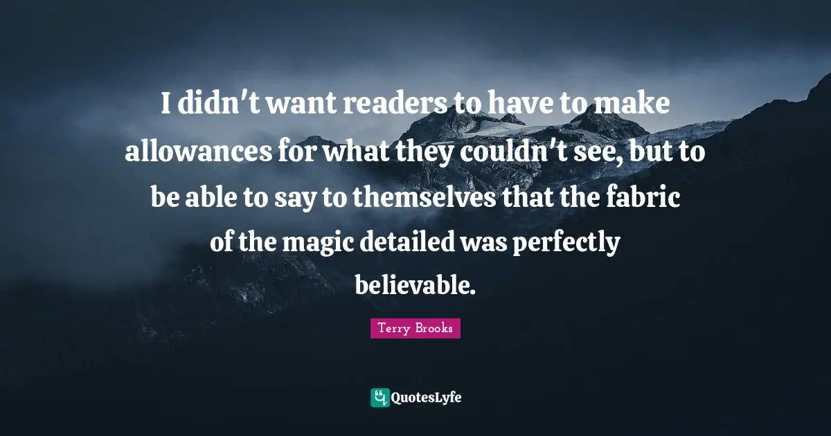 I didn't want readers to have to make allowances for what they couldn't see, but to be able to say to themselves that the fabric of the magic detailed was perfectly believable.