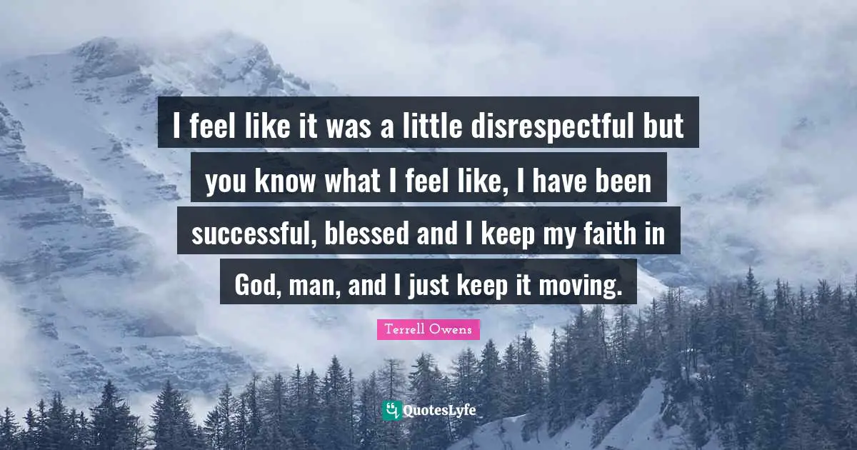 Disrespectful Quotes: "I feel like it was a little disrespectful but you know what I feel like, I have been successful, blessed and I keep my faith in God, man, and I just keep it moving."