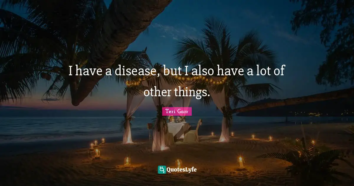 I have a disease, but I also have a lot of other things.
