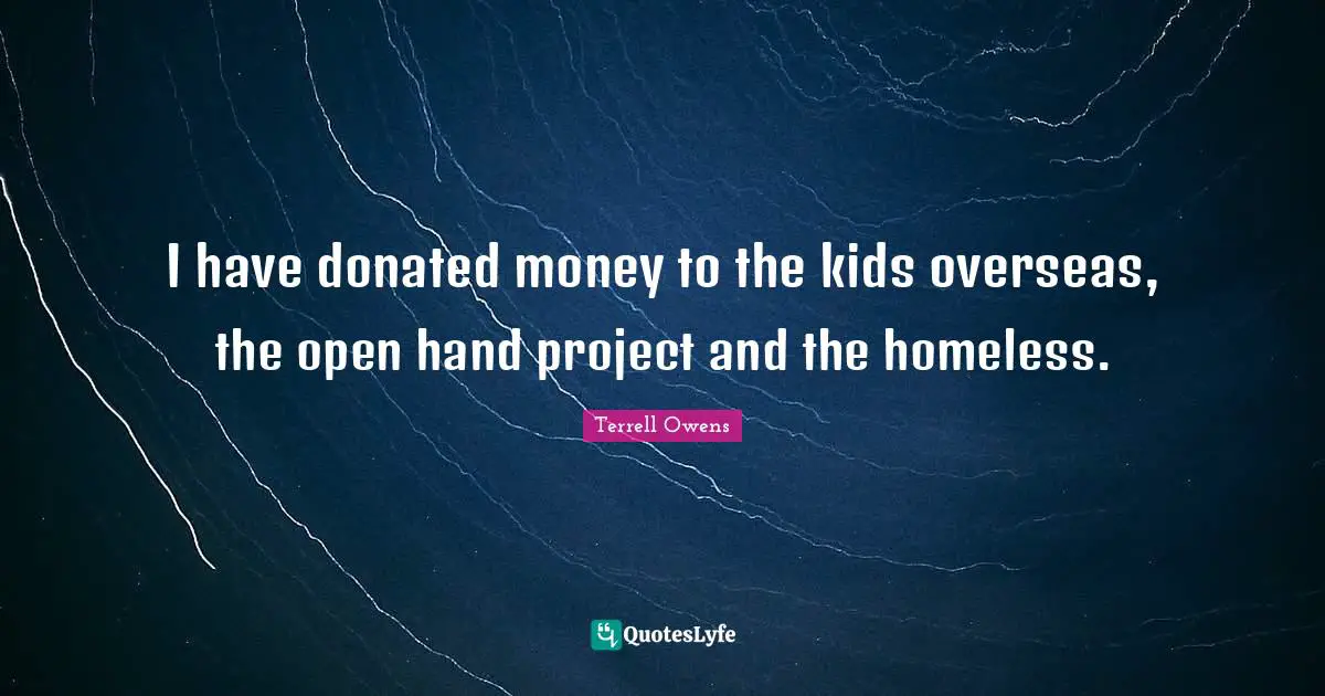 I have donated money to the kids overseas, the open hand project and the homeless.