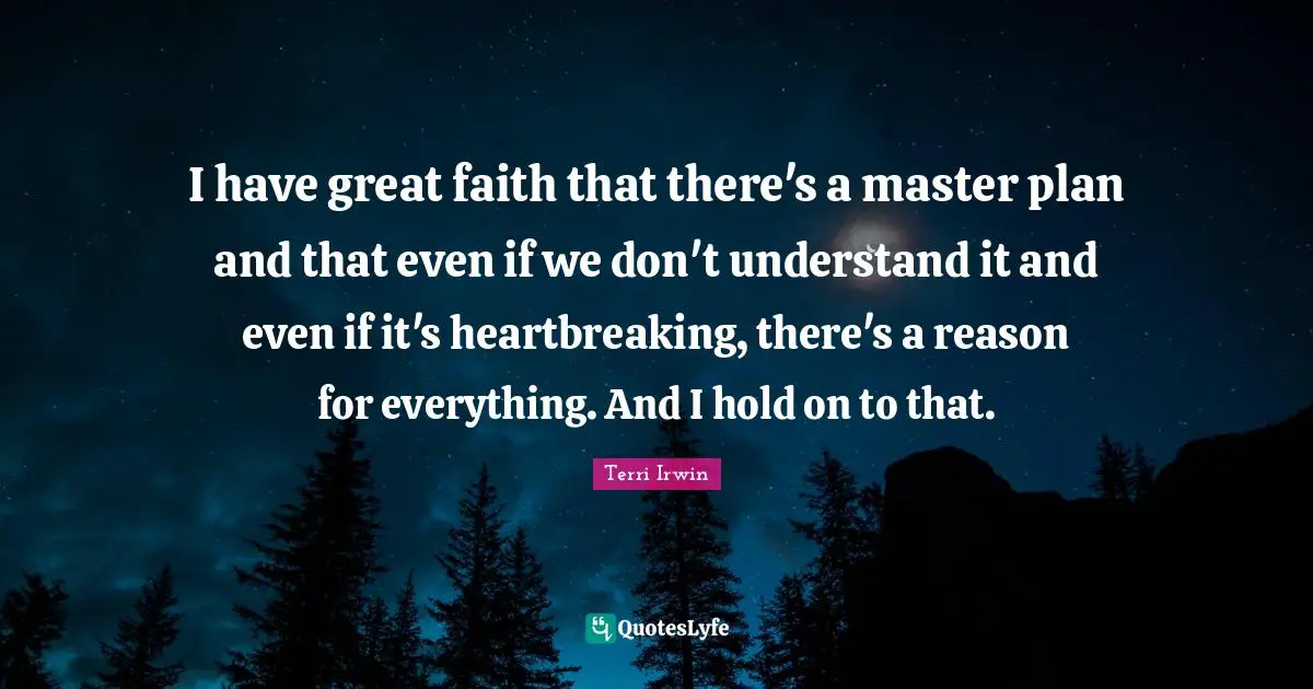 Heartbreaking Quotes: "I have great faith that there's a master plan and that even if we don't understand it and even if it's heartbreaking, there's a reason for everything. And I hold on to that."