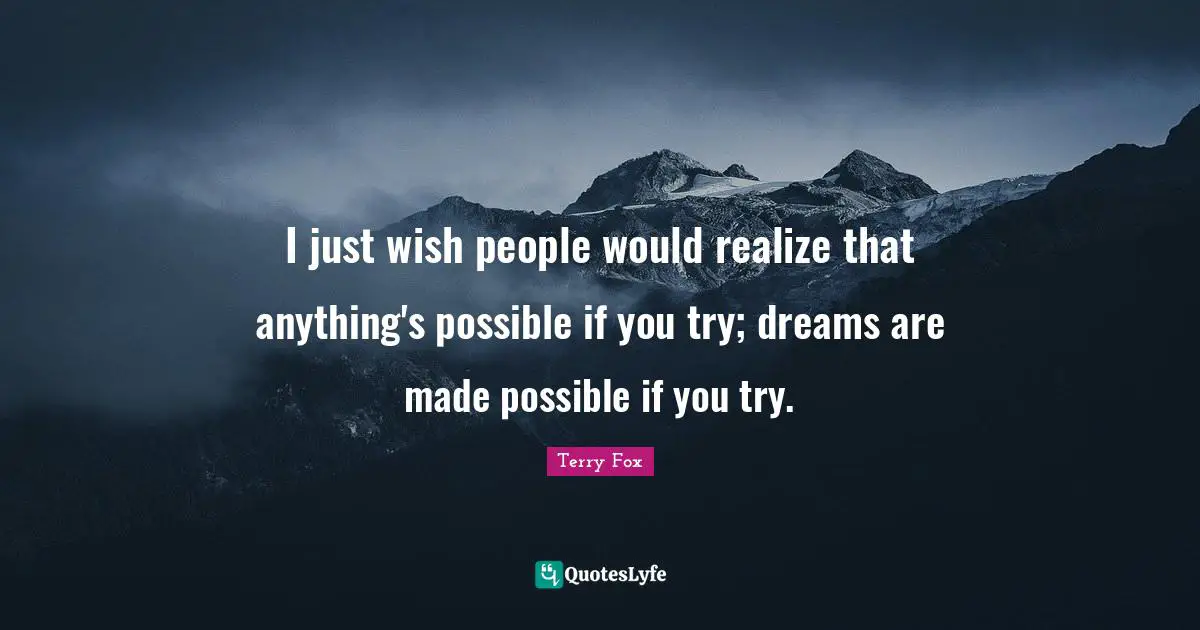 Terry Fox Quotes: I just wish people would realize that anything's possible if you try; dreams are made possible if you try.