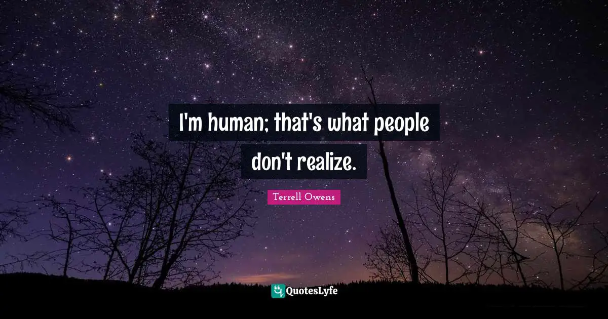 I'm human; that's what people don't realize.