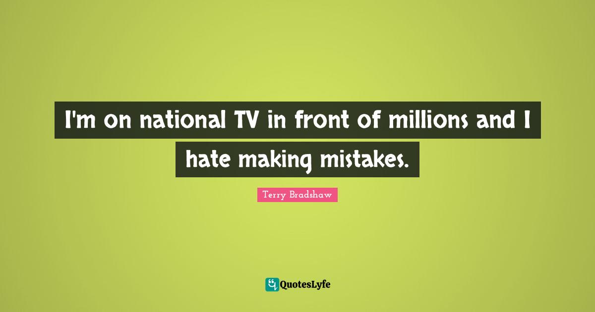 I'm on national TV in front of millions and I hate making mistakes.