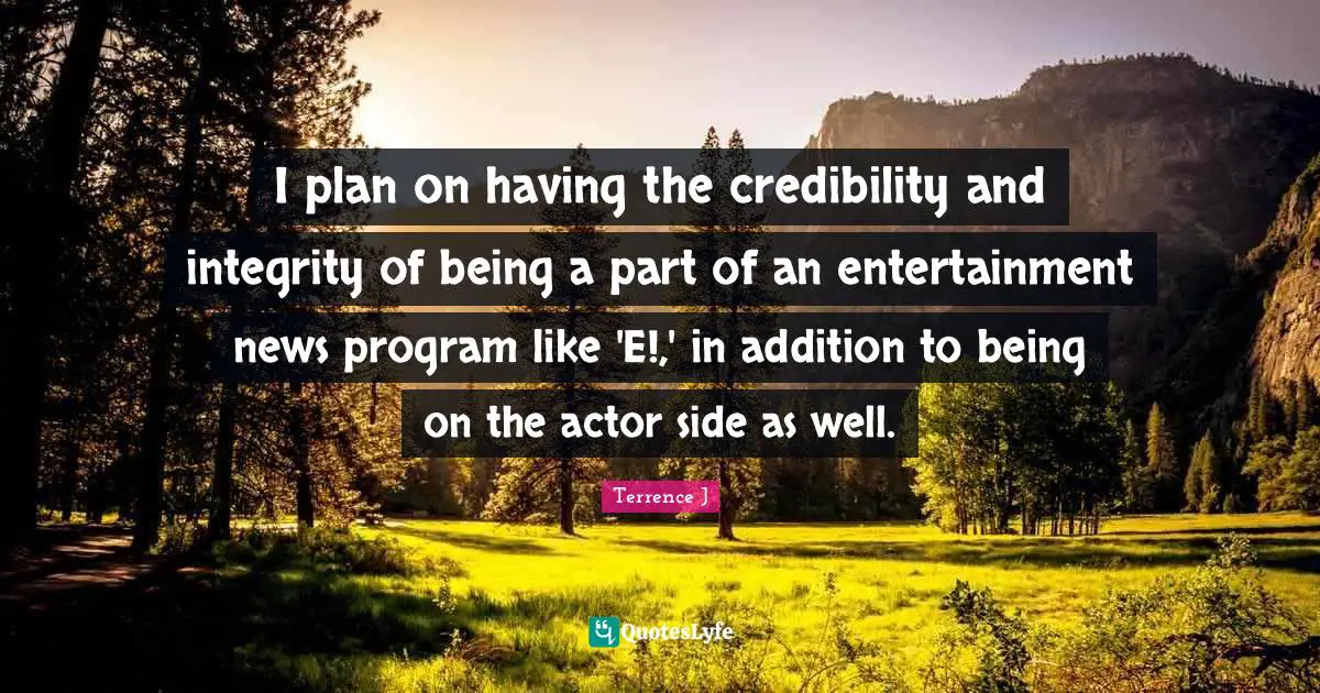 Terrence J Quotes: "I plan on having the credibility and integrity of being a part of an entertainment news program like 'E!,' in addition to being on the actor side as well."