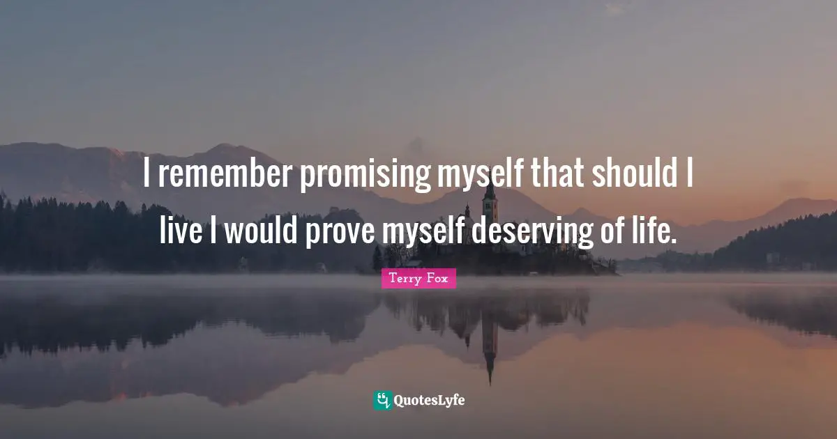 Terry Fox Quotes: I remember promising myself that should I live I would prove myself deserving of life.
