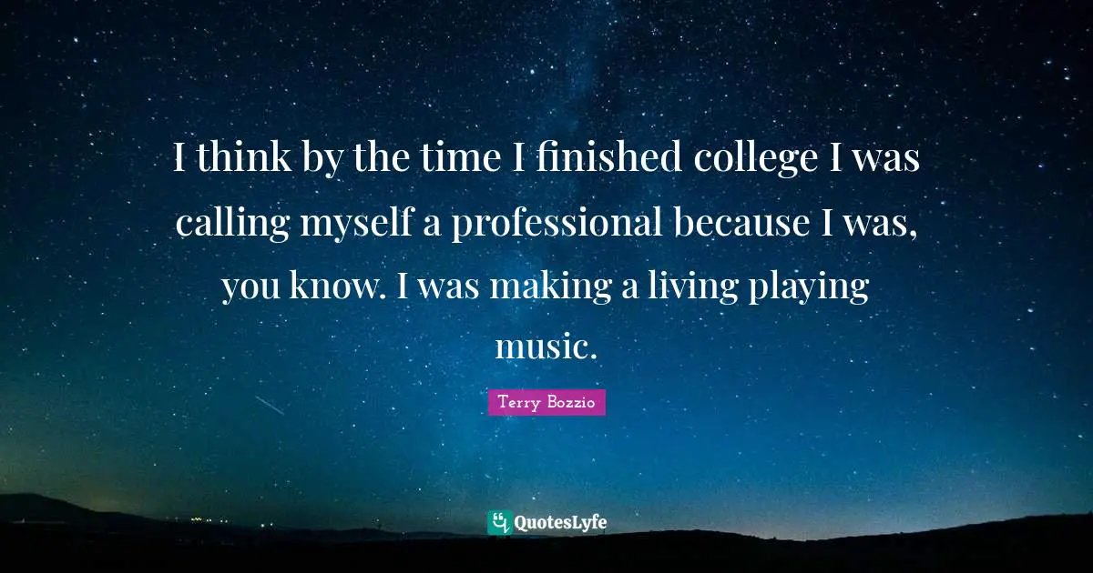 I think by the time I finished college I was calling myself a professional because I was, you know. I was making a living playing music.