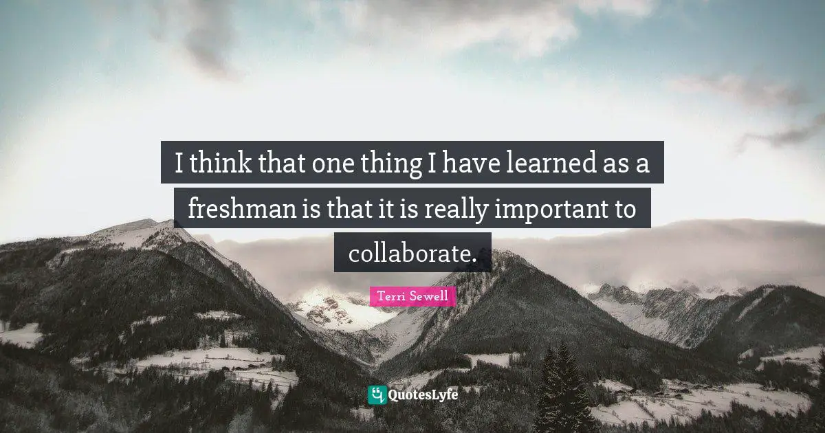 Freshman Quotes: "I think that one thing I have learned as a freshman is that it is really important to collaborate."