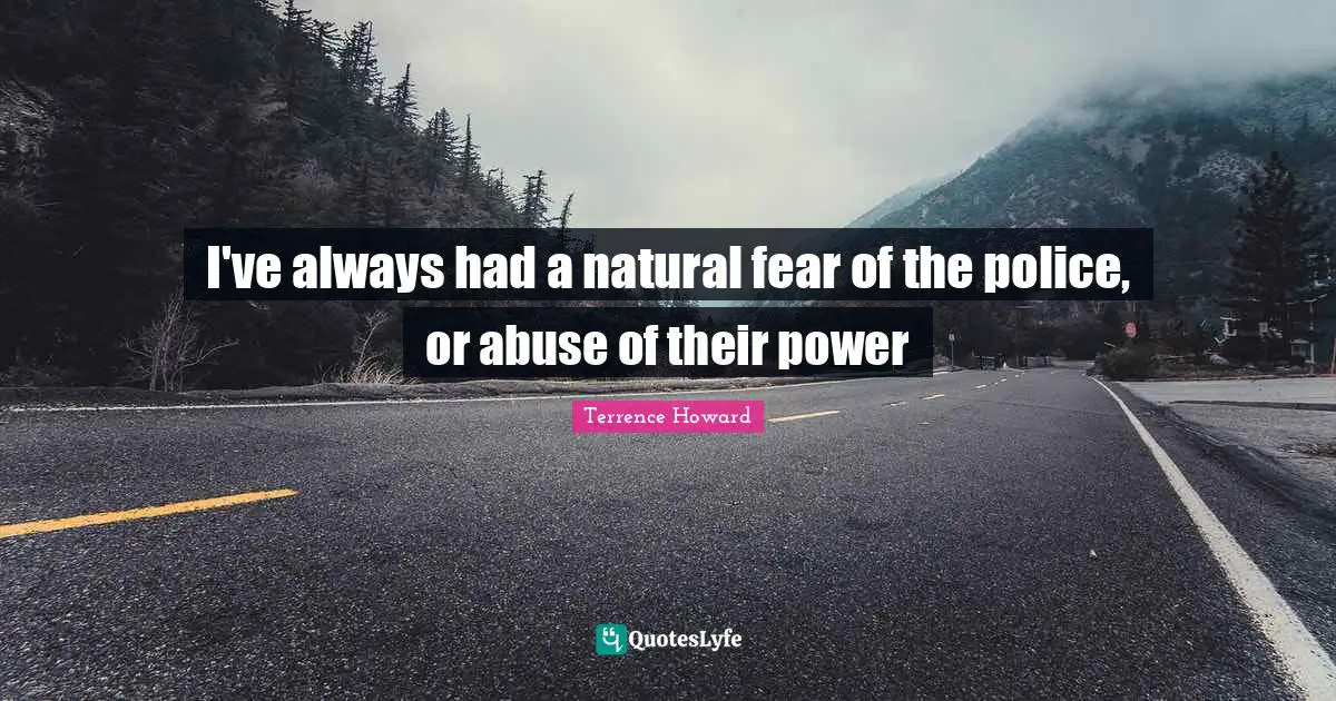 I've always had a natural fear of the police, or abuse of their power
