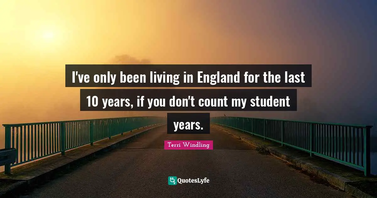 Terri Windling Quotes: "I've only been living in England for the last 10 years, if you don't count my student years."
