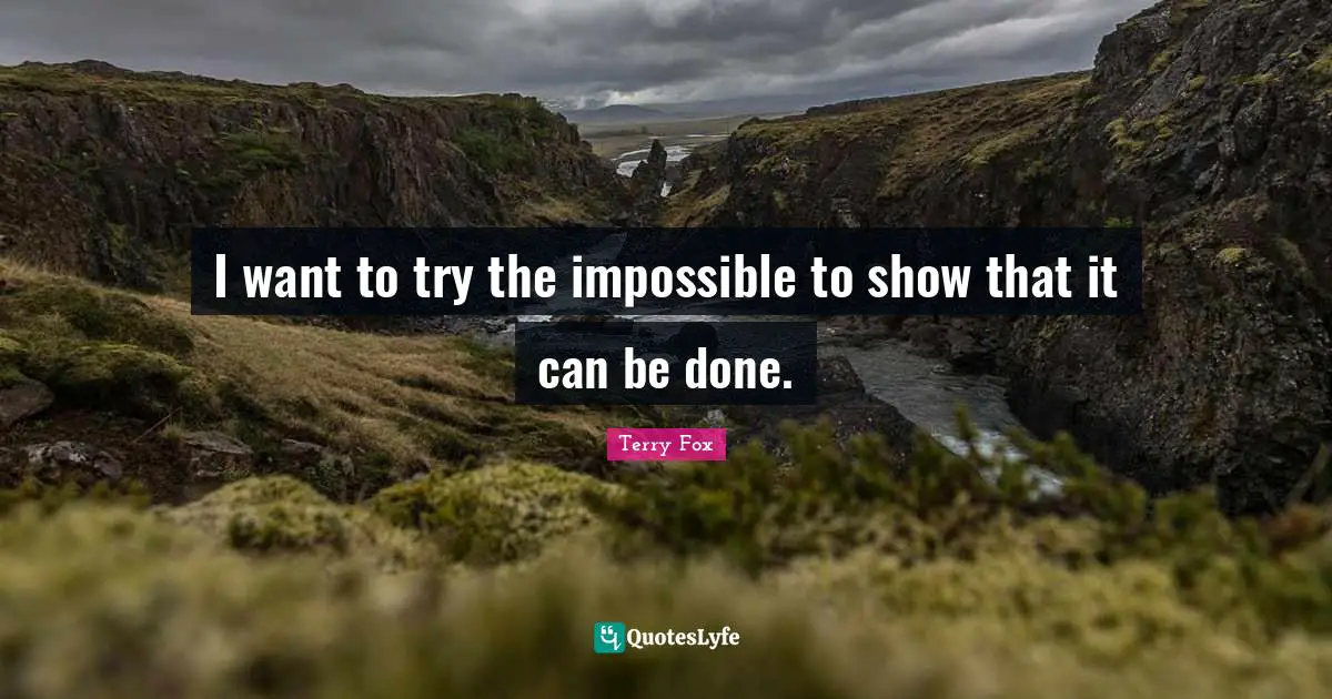 Terry Fox Quotes: I want to try the impossible to show that it can be done.