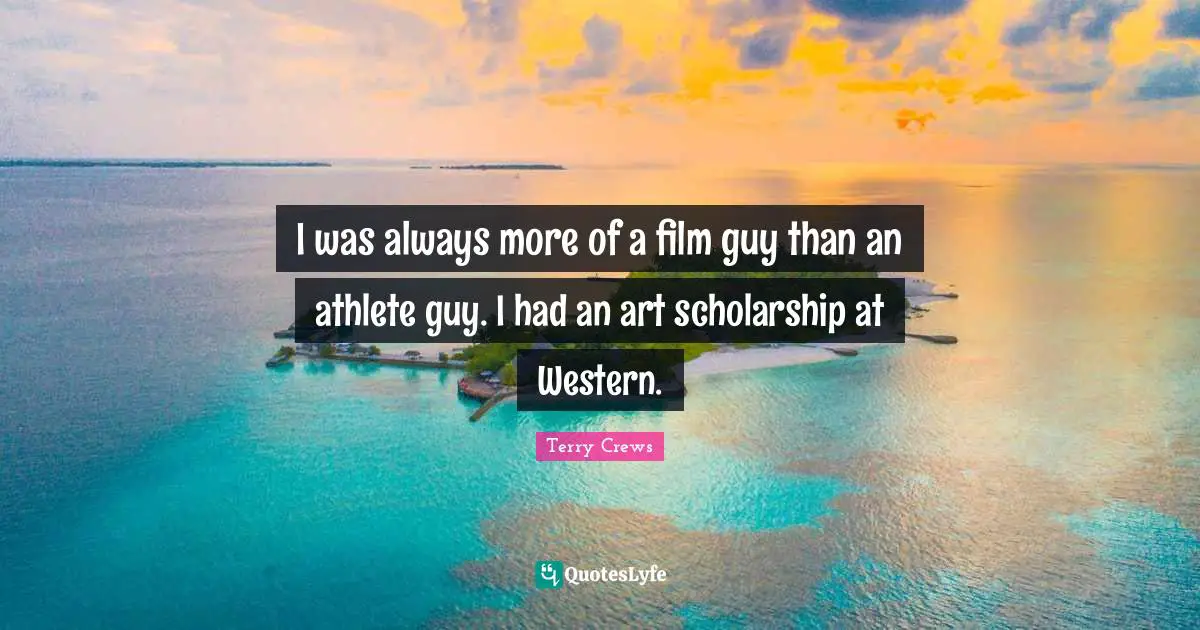 I was always more of a film guy than an athlete guy. I had an art scholarship at Western.