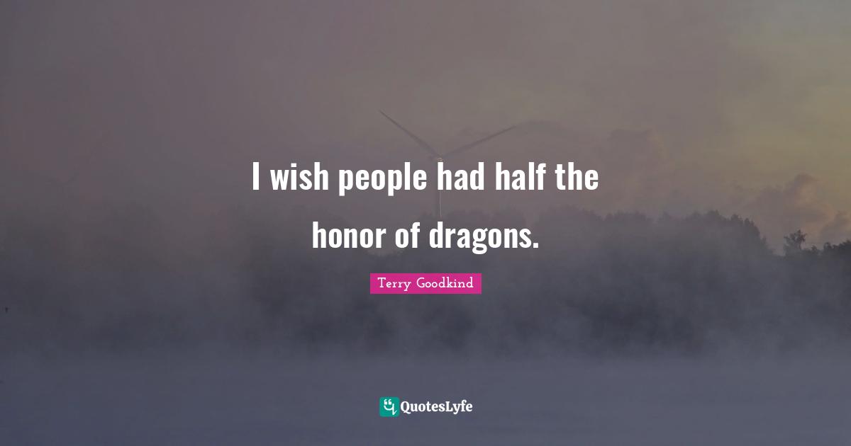 I wish people had half the honor of dragons.