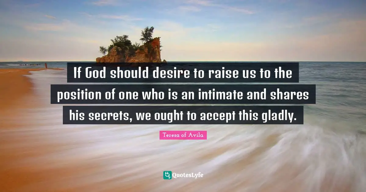 If God should desire to raise us to the position of one who is an intimate and shares his secrets, we ought to accept this gladly.