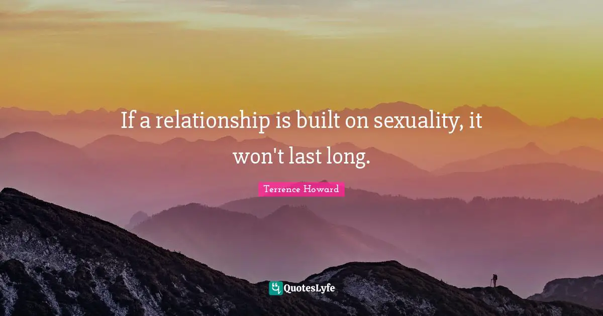 If a relationship is built on sexuality, it won't last long.