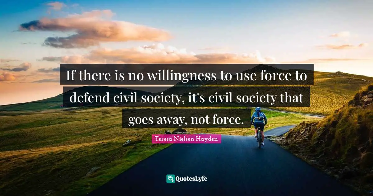 Civil Society Quotes: "If there is no willingness to use force to defend civil society, it's civil society that goes away, not force."