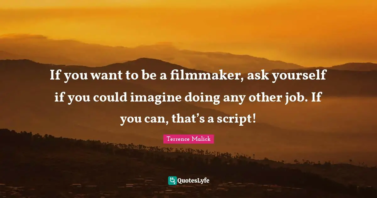 Filmmaker Quotes: "If you want to be a filmmaker, ask yourself if you could imagine doing any other job. If you can, that’s a script!"