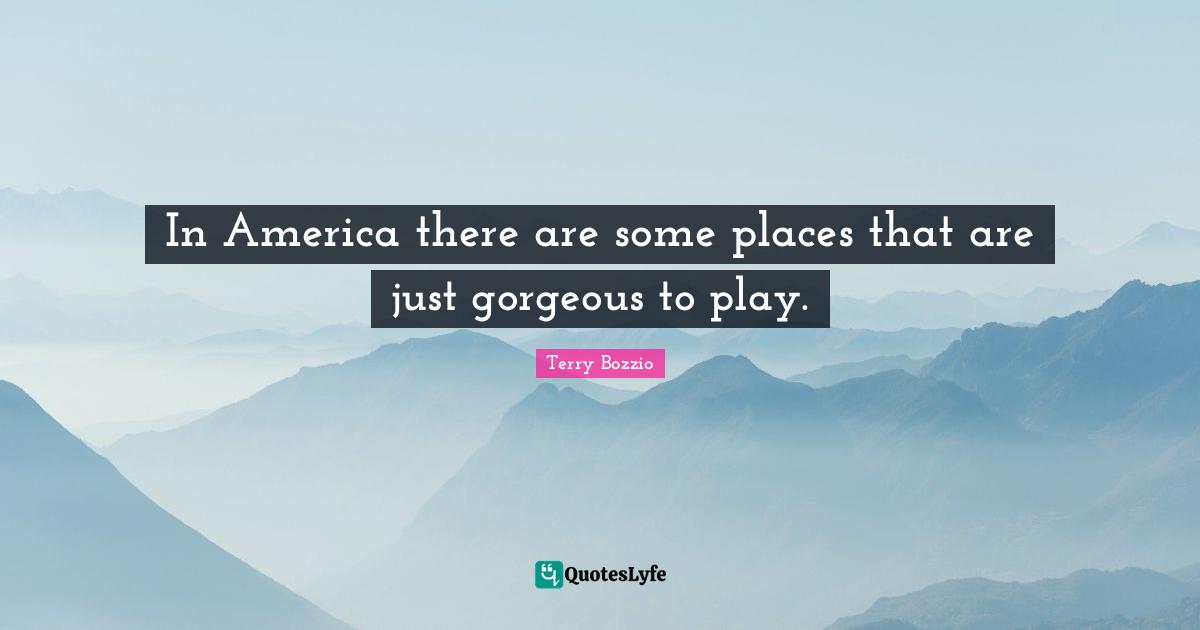 In America there are some places that are just gorgeous to play.