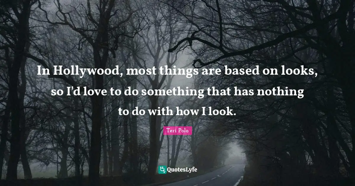 In Hollywood, most things are based on looks, so I'd love to do something that has nothing to do with how I look.
