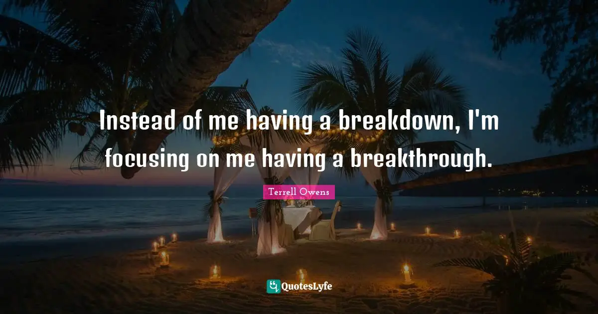 Instead of me having a breakdown, I'm focusing on me having a breakthrough.
