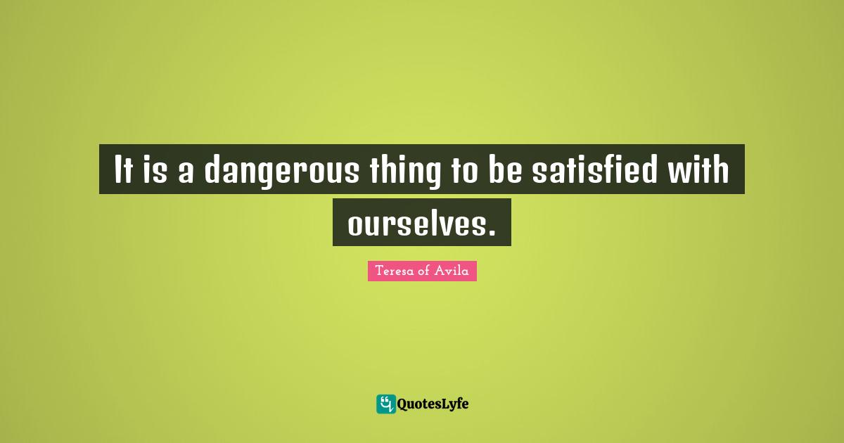 It is a dangerous thing to be satisfied with ourselves.