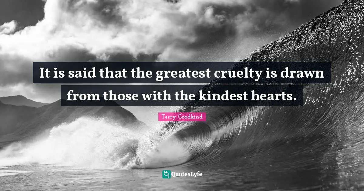 It is said that the greatest cruelty is drawn from those with the kindest hearts.