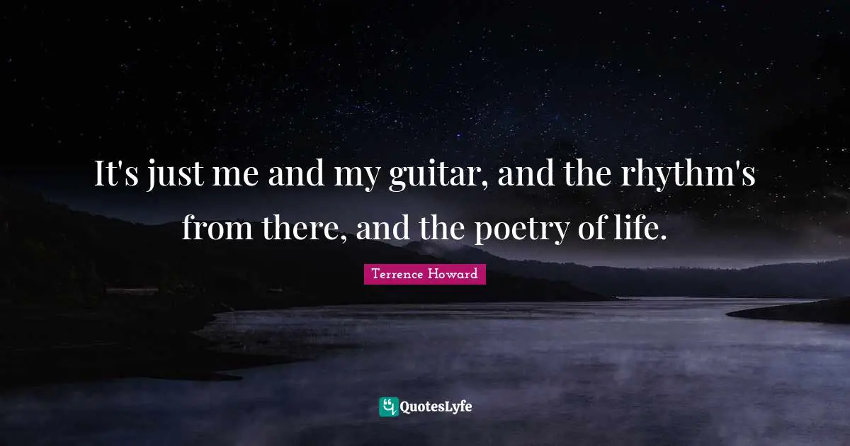 It's just me and my guitar, and the rhythm's from there, and the poetry of life.