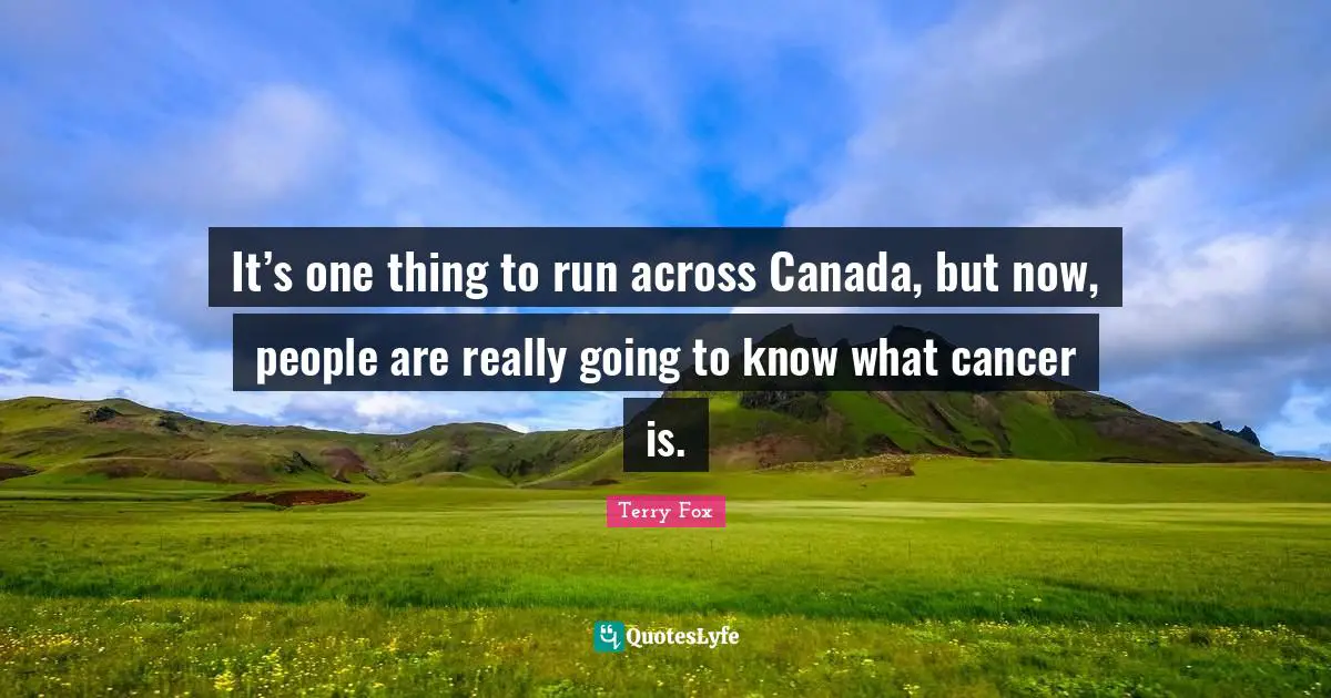 Terry Fox Quotes: It’s one thing to run across Canada, but now, people are really going to know what cancer is.