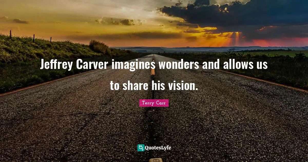 Jeffrey Carver imagines wonders and allows us to share his vision.