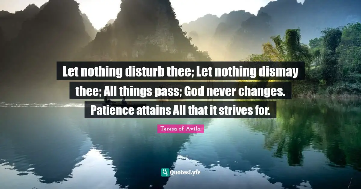 Dismay Quotes: "Let nothing disturb thee; Let nothing dismay thee; All things pass; God never changes. Patience attains All that it strives for."