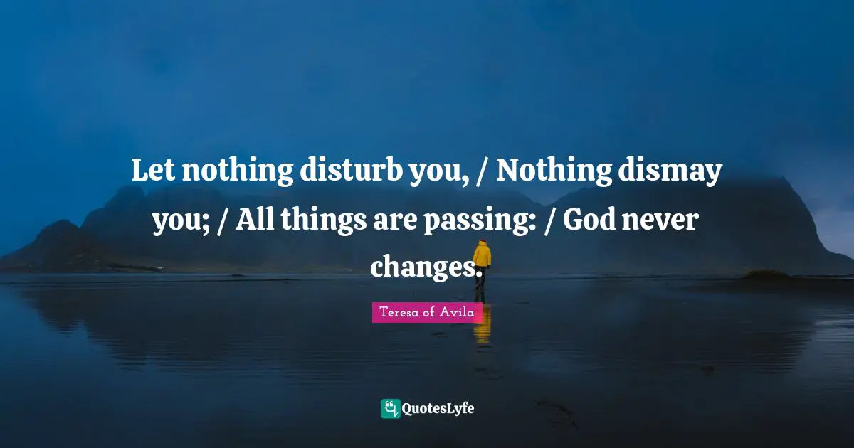 Dismay Quotes: "Let nothing disturb you, / Nothing dismay you; / All things are passing: / God never changes."